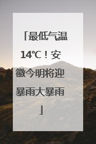 最低气温14℃！安徽今明将迎暴雨大暴雨