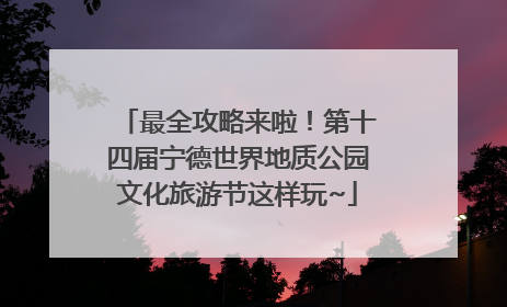 最全攻略来啦！第十四届宁德世界地质公园文化旅游节这样玩~