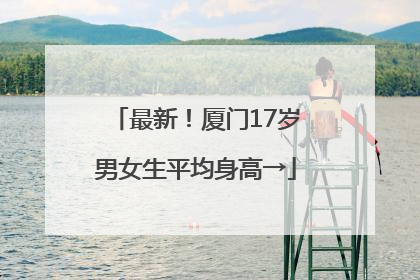 最新！厦门17岁男女生平均身高→