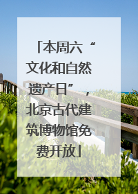 本周六“文化和自然遗产日”，北京古代建筑博物馆免费开放
