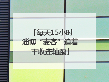 每天15小时 淄博“麦客”追着丰收连轴跑