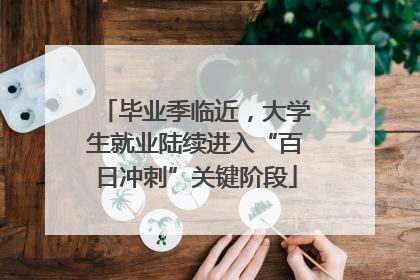 毕业季临近，大学生就业陆续进入“百日冲刺”关键阶段