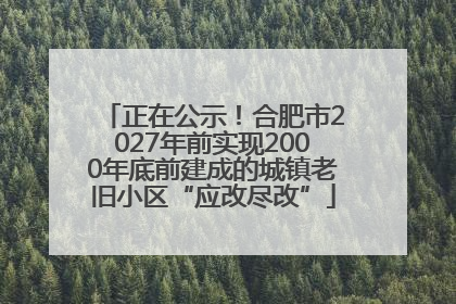 正在公示！合肥市2027年前实现2000年底前建成的城镇老旧小区“应改尽改”