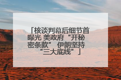 核谈判幕后细节首曝光 美政府“开秘密条款” 伊朗坚持“三大底线”