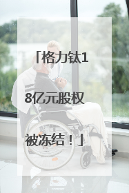 格力钛18亿元股权被冻结！