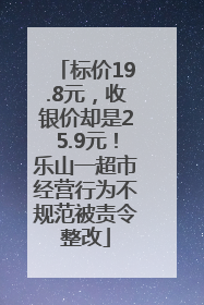 标价19.8元，收银价却是25.9元！乐山一超市经营行为不规范被责令整改