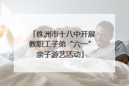 株洲市十八中开展教职工子弟“六一”亲子游艺活动
