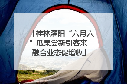 桂林灌阳“六月六”瓜果尝新引客来 融合业态促增收