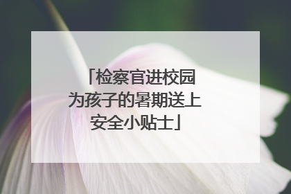 检察官进校园 为孩子的暑期送上安全小贴士