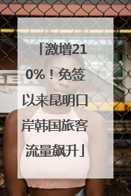 激增210%！免签以来昆明口岸韩国旅客流量飙升