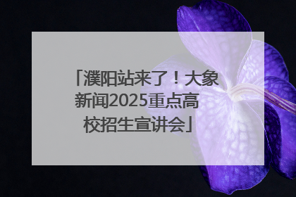 濮阳站来了！大象新闻2025重点高校招生宣讲会