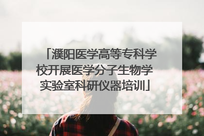 濮阳医学高等专科学校开展医学分子生物学实验室科研仪器培训