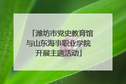 潍坊市党史教育馆与山东海事职业学院开展主题活动