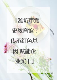 潍坊市党史教育馆：传承红色基因 赋能企业实干