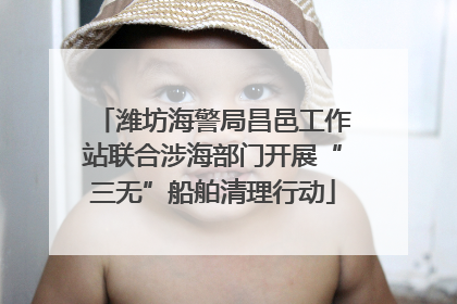 潍坊海警局昌邑工作站联合涉海部门开展“三无”船舶清理行动