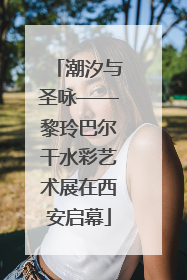 潮汐与圣咏——黎玲巴尔干水彩艺术展在西安启幕