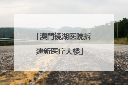 澳門镜湖医院拆建新医疗大楼