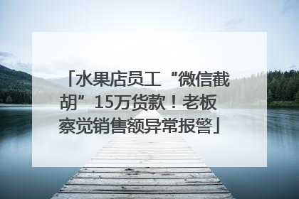 水果店员工“微信截胡”15万货款！老板察觉销售额异常报警