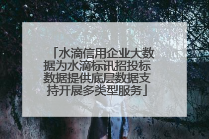 水滴信用企业大数据为水滴标讯招投标数据提供底层数据支持开展多类型服务