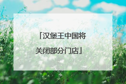 汉堡王中国将关闭部分门店