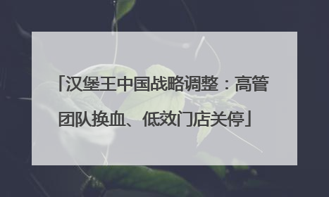 汉堡王中国战略调整：高管团队换血、低效门店关停