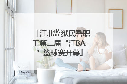 江北监狱民警职工第二届“江BA”篮球赛开幕