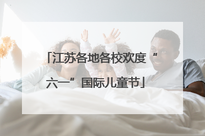 江苏各地各校欢度“六一”国际儿童节