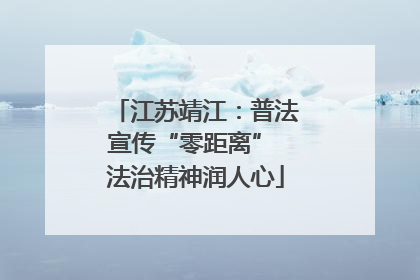 江苏靖江：普法宣传“零距离” 法治精神润人心