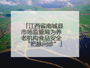 江西省南城县市场监管局为养老机构食品安全“把脉问诊”