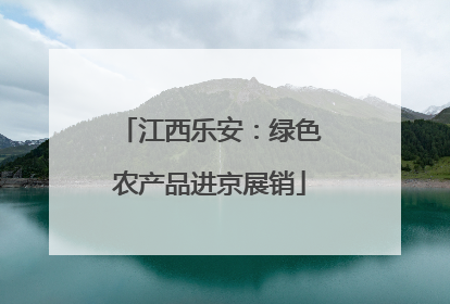 江西乐安：绿色农产品进京展销