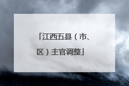 江西五县（市、区）主官调整