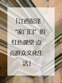 江西彭泽：“家门口”的红色课堂 点亮群众文化生活