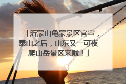 沂蒙山龟蒙景区官宣，泰山之后，山东又一可夜爬山岳景区来啦！