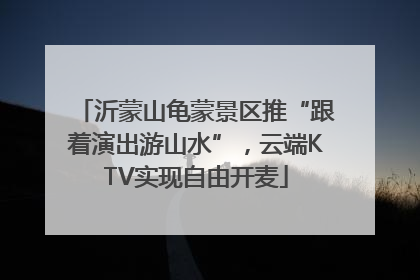 沂蒙山龟蒙景区推“跟着演出游山水”，云端KTV实现自由开麦