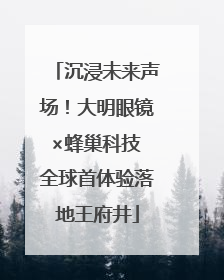 沉浸未来声场！大明眼镜×蜂巢科技 全球首体验落地王府井