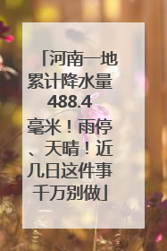 河南一地累计降水量488.4毫米！雨停、天晴！近几日这件事千万别做