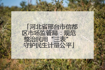 河北省邢台市信都区市场监管局：规范整治民用“三表” 守护民生计量公平