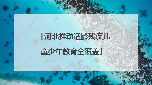 河北推动适龄残疾儿童少年教育全覆盖