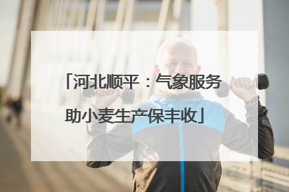 河北顺平：气象服务助小麦生产保丰收