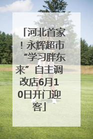 河北首家！永辉超市“学习胖东来”自主调改店6月10日开门迎客