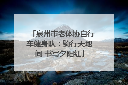泉州市老体协自行车健身队：骑行天地间 书写夕阳红