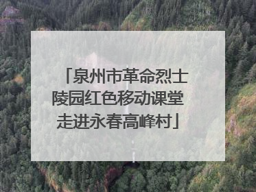 泉州市革命烈士陵园红色移动课堂走进永春高峰村
