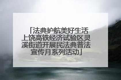 法典护航美好生活 上饶高铁经济试验区灵溪街道开展民法典普法宣传月系列活动