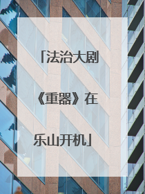 法治大剧《重器》在乐山开机