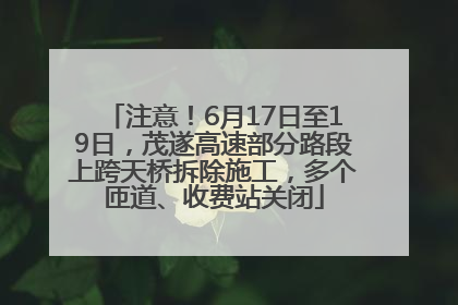 注意！6月17日至19日，茂遂高速部分路段上跨天桥拆除施工，多个匝道、收费站关闭