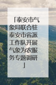 泰安市气象局联合驻泰安市省派工作队开展气象为农服务专题调研