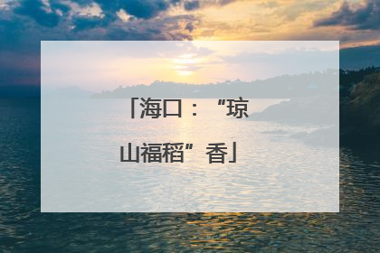 海口：“琼山福稻”香