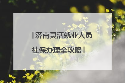 济南灵活就业人员社保办理全攻略