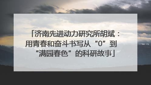 济南先进动力研究所胡斌：用青春和奋斗书写从“0”到“满园春色”的科研故事