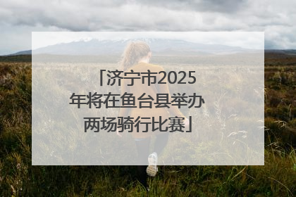 济宁市2025年将在鱼台县举办两场骑行比赛